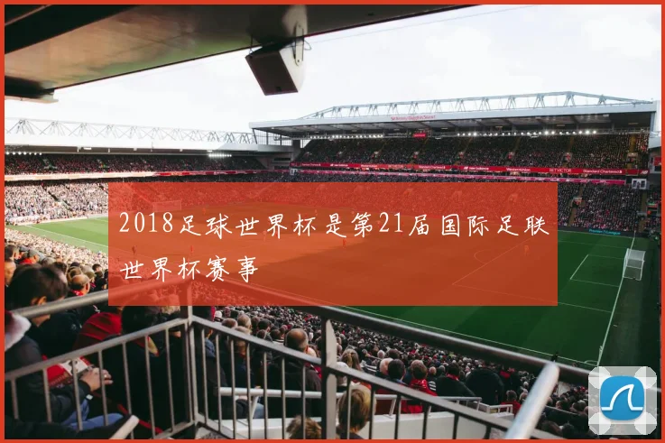 2018足球世界杯是第21届国际足联世界杯赛事