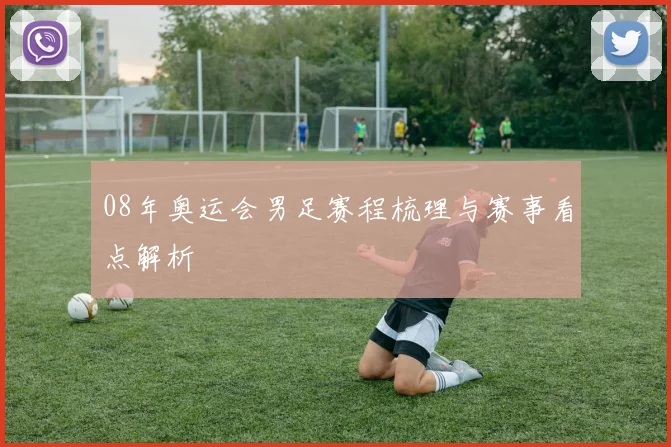 08年奥运会男足赛程梳理与赛事看点解析