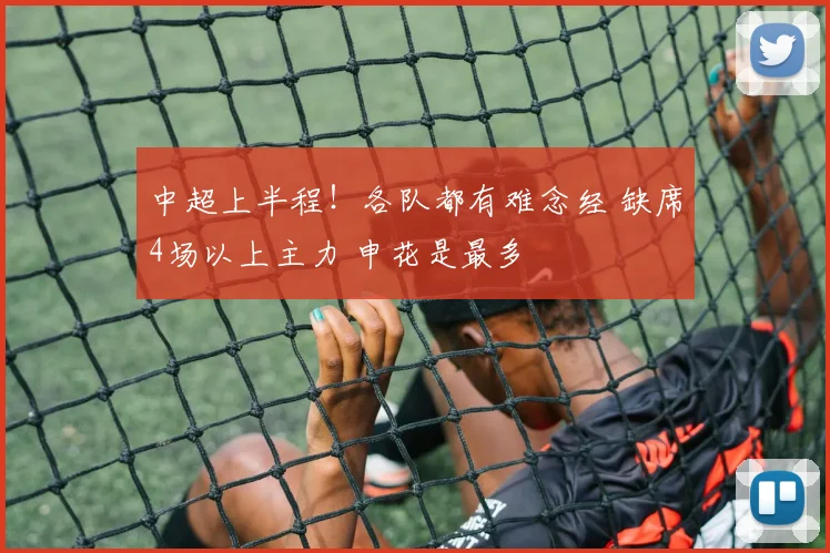 中超上半程!各队都有难念经 缺席4场以上主力 申花是最多