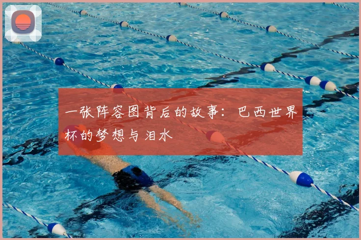 一张阵容图背后的故事：巴西世界杯的梦想与泪水