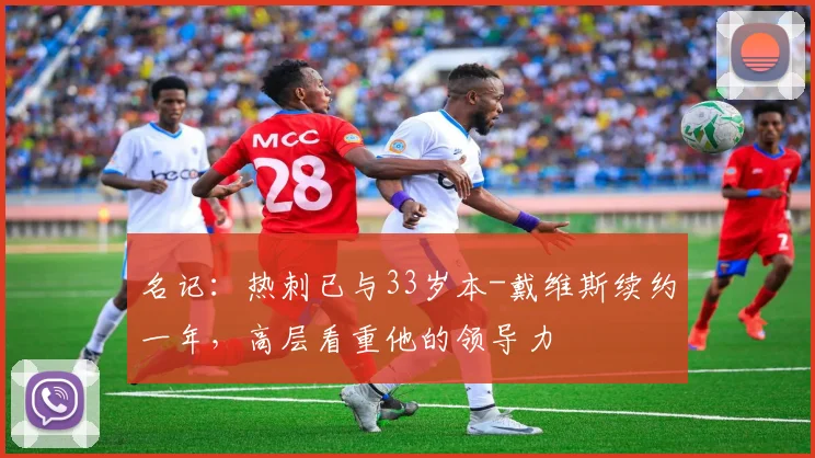 名记：热刺已与33岁本-戴维斯续约一年，高层看重他的领导力