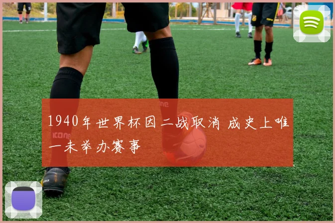 1940年世界杯因二战取消 成史上唯一未举办赛事