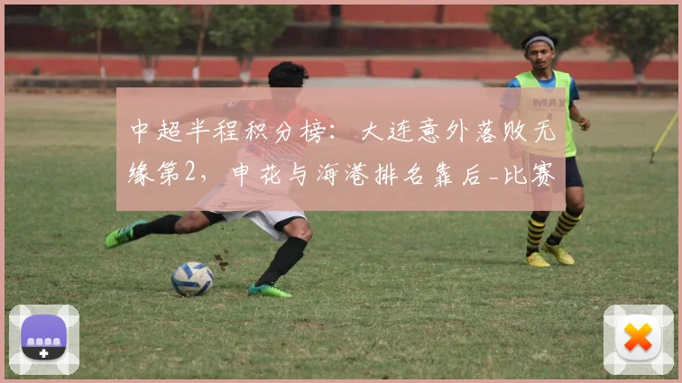 中超半程积分榜:大连意外落败无缘第2,申花与海港排名靠后_比赛_胜利_蓉城