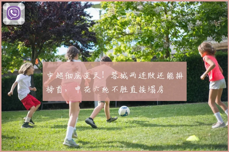 中超彻底变天!蓉城两连败还能排榜首,申花六轮不胜直接塌房