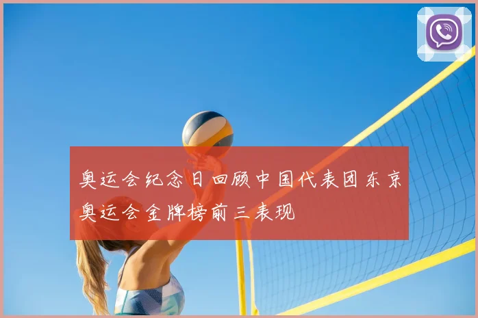 奥运会纪念日回顾中国代表团东京奥运会金牌榜前三表现