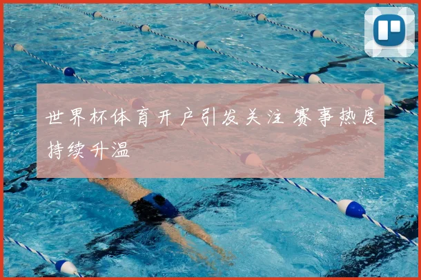 世界杯体育开户引发关注 赛事热度持续升温