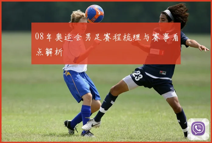 08年奥运会男足赛程梳理与赛事看点解析