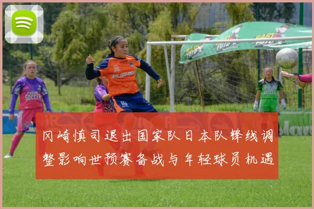 冈崎慎司退出国家队日本队锋线调整影响世预赛备战与年轻球员机遇