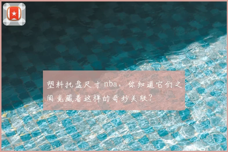 塑料托盘尺寸 nba,你知道它们之间竟藏着这样的奇妙关联?