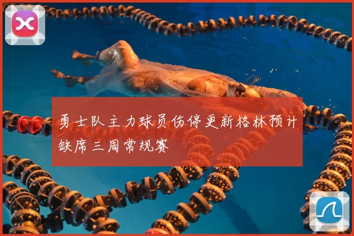 勇士队主力球员伤停更新格林预计缺席三周常规赛
