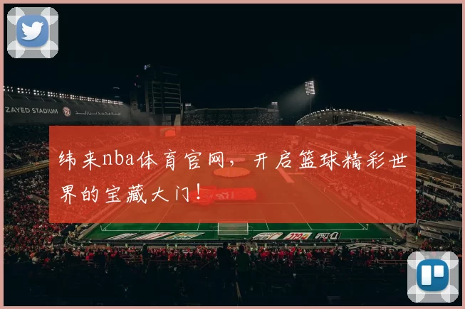 纬来nba体育官网,开启篮球精彩世界的宝藏大门!