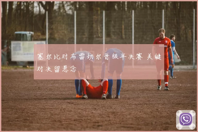 塞尔比对布雷切尔晋级半决赛 关键对决留悬念