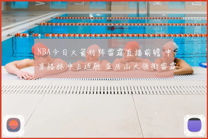 NBA今日火箭对阵雷霆直播前瞻 申京格林冲击连胜 亚历山大领衔雷霆争胜