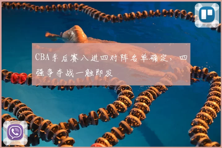 CBA季后赛八进四对阵名单确定，四强争夺战一触即发