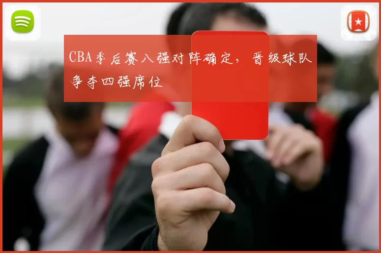 CBA季后赛八强对阵确定，晋级球队争夺四强席位