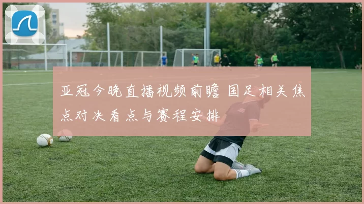亚冠今晚直播视频前瞻 国足相关焦点对决看点与赛程安排