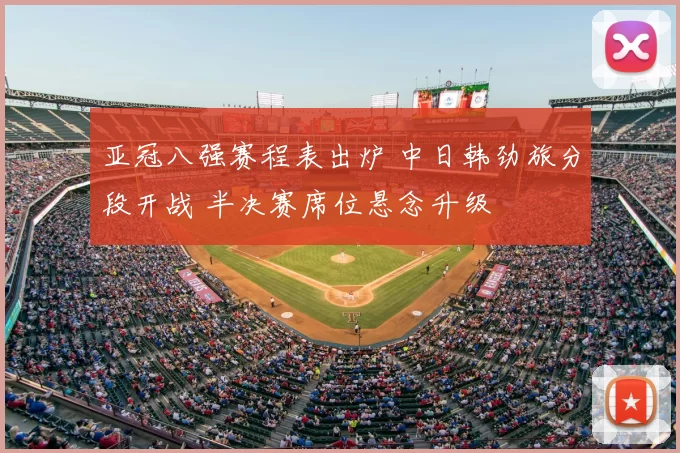 亚冠八强赛程表出炉 中日韩劲旅分段开战 半决赛席位悬念升级