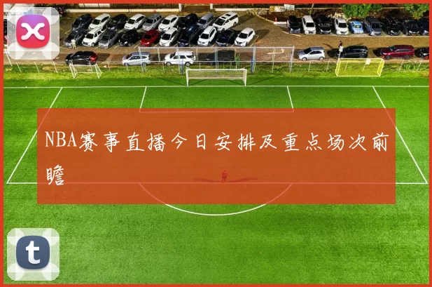 NBA赛事直播今日安排及重点场次前瞻