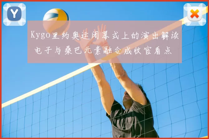 Kygo里约奥运闭幕式上的演出解读 电子与桑巴元素融合成收官看点