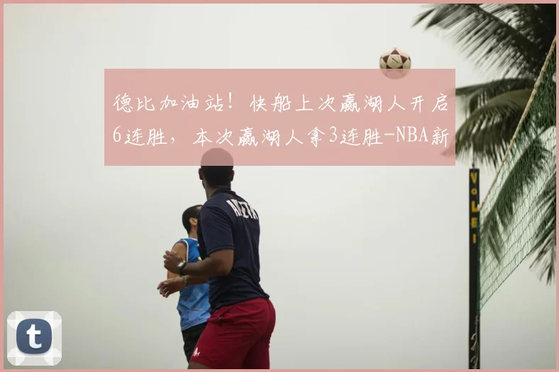 德比加油站!快船上次赢湖人开启6连胜,本次赢湖人拿3连胜-NBA新闻