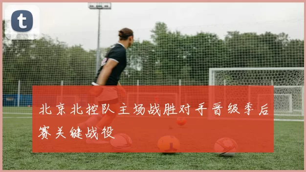 北京北控队主场战胜对手晋级季后赛关键战役
