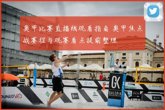 奥甲比赛直播线观看指南 奥甲焦点战赛程与观赛看点提前整理