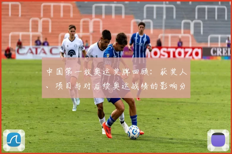 中国第一枚奥运奖牌回顾:获奖人、项目与对后续奥运战绩的影响分析