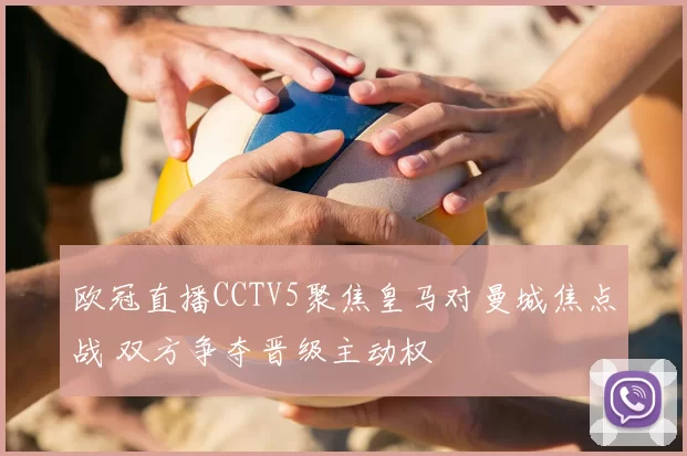 欧冠直播CCTV5聚焦皇马对曼城焦点战 双方争夺晋级主动权