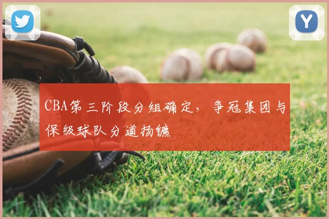 CBA第三阶段分组确定，争冠集团与保级球队分道扬镳