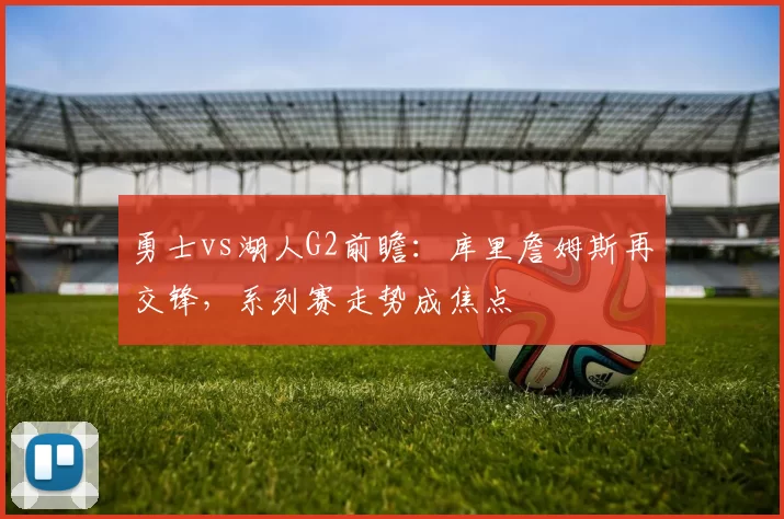 勇士vs湖人G2前瞻：库里詹姆斯再交锋，系列赛走势成焦点