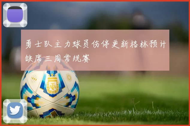 勇士队主力球员伤停更新格林预计缺席三周常规赛