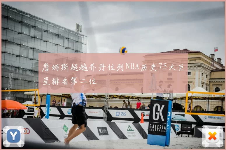 詹姆斯超越乔丹位列NBA历史75大巨星排名第二位