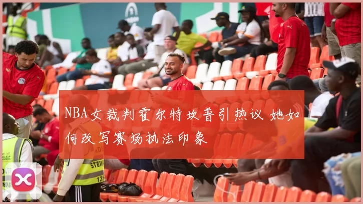 NBA女裁判霍尔特坎普引热议 她如何改写赛场执法印象