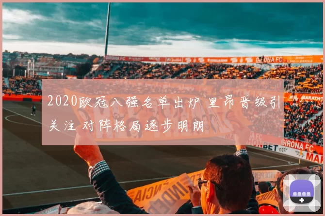 2020欧冠八强名单出炉 里昂晋级引关注 对阵格局逐步明朗