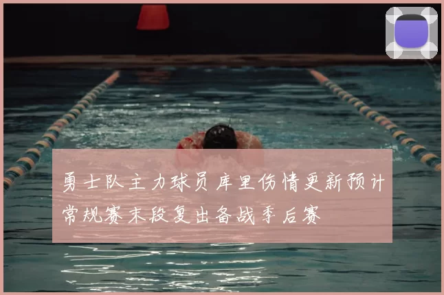 勇士队主力球员库里伤情更新预计常规赛末段复出备战季后赛