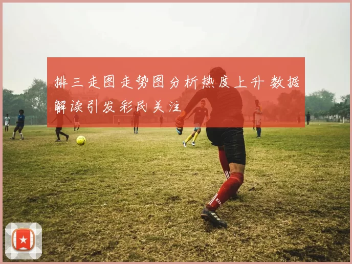 排三走图走势图分析热度上升 数据解读引发彩民关注