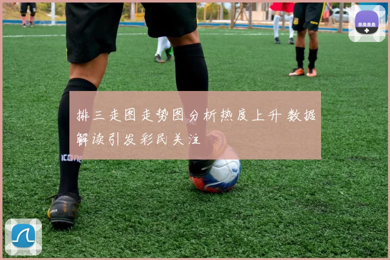 排三走图走势图分析热度上升 数据解读引发彩民关注