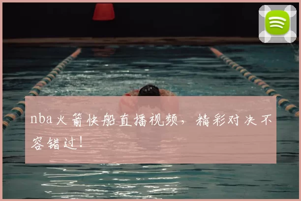 nba火箭快船直播视频,精彩对决不容错过!