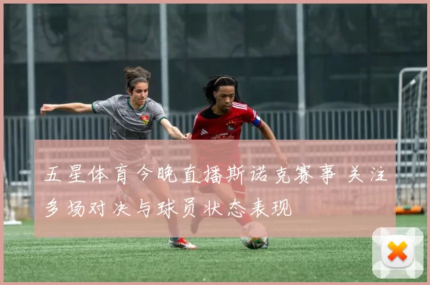 五星体育今晚直播斯诺克赛事 关注多场对决与球员状态表现