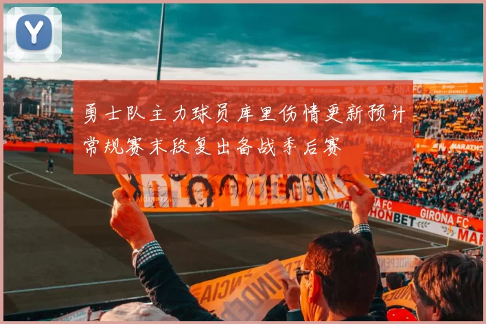 勇士队主力球员库里伤情更新预计常规赛末段复出备战季后赛