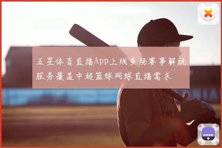 五星体育直播App上线多场赛事解说服务覆盖中超篮球网球直播需求