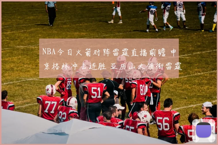 NBA今日火箭对阵雷霆直播前瞻 申京格林冲击连胜 亚历山大领衔雷霆争胜