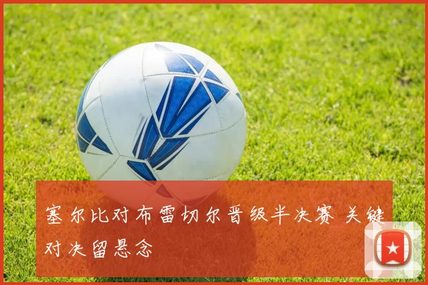 塞尔比对布雷切尔晋级半决赛 关键对决留悬念