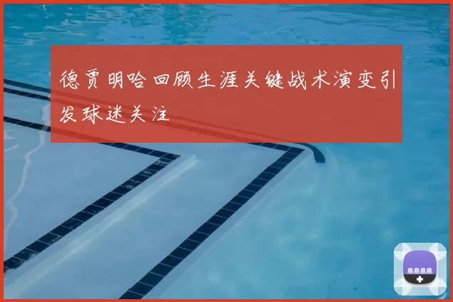 德贾明哈回顾生涯关键战术演变引发球迷关注