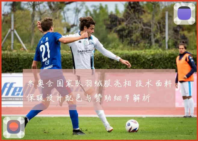 冬奥会国家队羽绒服亮相 技术面料保暖设计配色与赞助细节解析