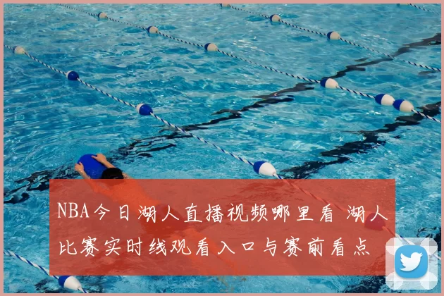 NBA今日湖人直播视频哪里看 湖人比赛实时线观看入口与赛前看点