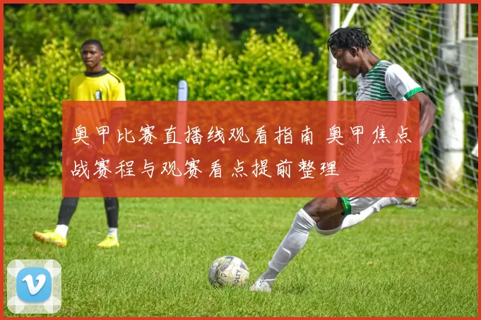 奥甲比赛直播线观看指南 奥甲焦点战赛程与观赛看点提前整理