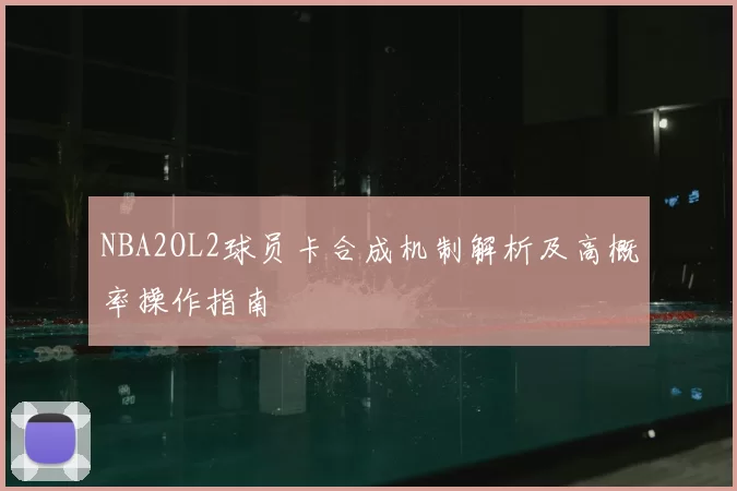 NBA2OL2球员卡合成机制解析及高概率操作指南