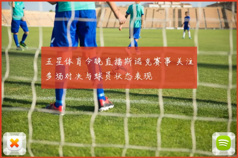 五星体育今晚直播斯诺克赛事 关注多场对决与球员状态表现