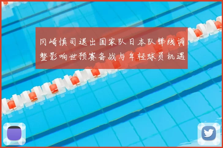 冈崎慎司退出国家队日本队锋线调整影响世预赛备战与年轻球员机遇